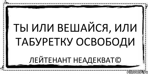 ты или вешайся, или табуретку освободи Лейтенант Неадекват©, Комикс Асоциальная антиреклама