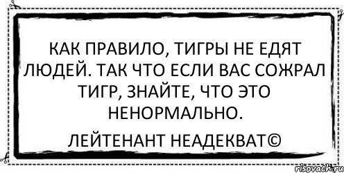 Как правило, тигры не едят людей. Так что если вас сожрал тигр, знайте, что это ненормально. Лейтенант Неадекват©, Комикс Асоциальная антиреклама