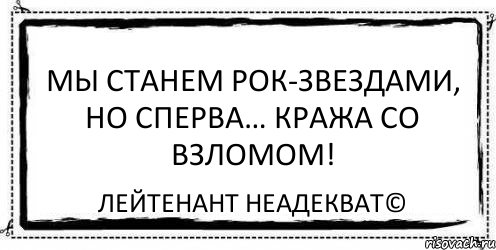 Мы станем рок-звездами, но сперва… кража со взломом! Лейтенант Неадекват©, Комикс Асоциальная антиреклама