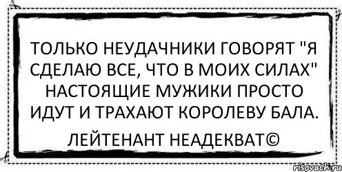 Только неудачники говорят "я сделаю все, что в моих силах" Настоящие мужики просто идут и трахают королеву бала. Лейтенант Неадекват©, Комикс Асоциальная антиреклама