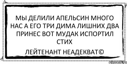 мы делили апельсин много нас а его три дима лишних два принес вот мудак испортил стих Лейтенант Неадекват©, Комикс Асоциальная антиреклама