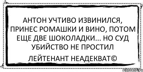 Антон учтиво извинился, принес ромашки и вино, потом еще две шоколадки... но суд убийство не простил Лейтенант Неадекват©, Комикс Асоциальная антиреклама