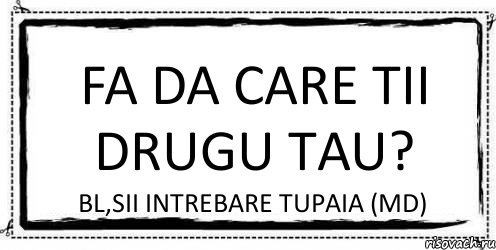 Fa Da care tii drugu tau? Bl,sii intrebare tupaia (md), Комикс Асоциальная антиреклама