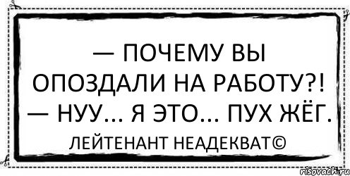 — Почему вы опоздали на работу?! — Нуу... я это... пух жёг. Лейтенант Неадекват©, Комикс Асоциальная антиреклама