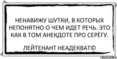 Ненавижу шутки, в которых непонятно о чем идет речь. Это как в том анекдоте про Серёгу. Лейтенант Неадекват©, Комикс Асоциальная антиреклама