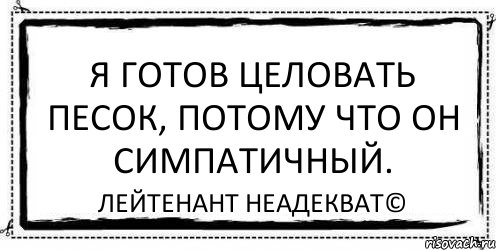 Я готов целовать песок, потому что он симпатичный. Лейтенант Неадекват©, Комикс Асоциальная антиреклама