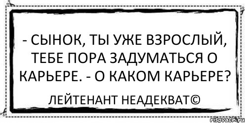 - Сынок, ты уже взрослый, тебе пора задуматься о карьере. - О каком карьере? Лейтенант Неадекват©, Комикс Асоциальная антиреклама