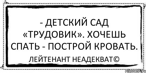 - Детский сад «Трудовик». Хочешь спать - построй кровать. Лейтенант Неадекват©, Комикс Асоциальная антиреклама