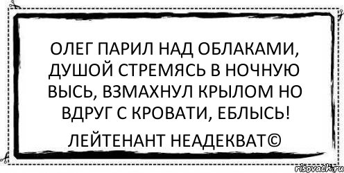 олег парил над облаками, душой стремясь в ночную высь, взмахнул крылом но вдруг с кровати, еблысь! Лейтенант Неадекват©, Комикс Асоциальная антиреклама