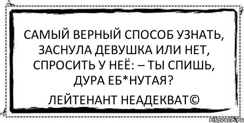 Самый верный способ узнать, заснула девушка или нет, спросить у неё: – ты спишь, дура еб*нутая? Лейтенант Неадекват©, Комикс Асоциальная антиреклама