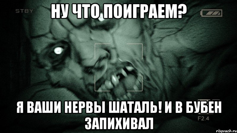 ну что поиграем? Я ваши нервы шаталь! и в бубен запихивал, Мем Аутласт