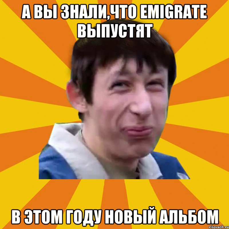 А вы знали,что Emigrate выпустят В этом году новый альбом, Мем Типичный врунишка