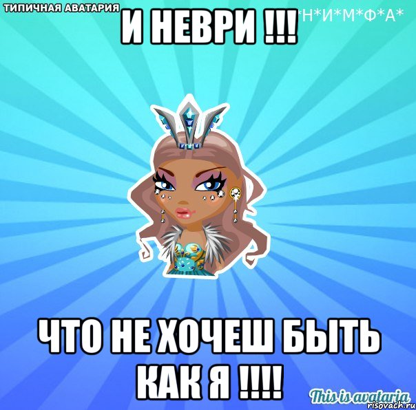 И НЕВРИ !!! ЧТО НЕ ХОЧЕШ БЫТЬ КАК Я !!!!, Мем АВАТАРИЯ БИСИ