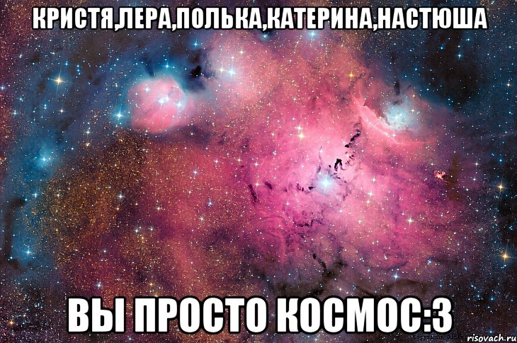 Кристя,Лера,Полька,Катерина,Настюша Вы просто космос:3, Мем  Космос (офигенно)
