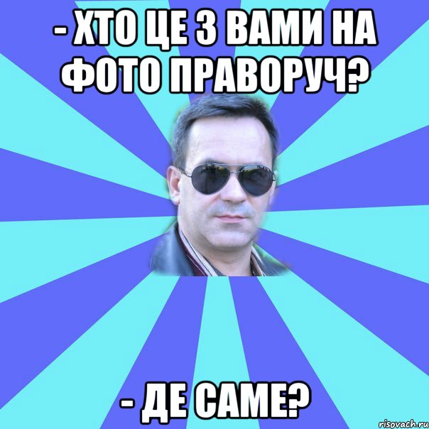 - Хто це з вами на фото праворуч? - Де саме?