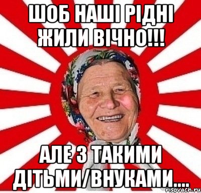 шоб наші рідні жили вічно!!! але з такими дітьми/внуками...., Мем  бабуля