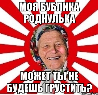 Моя бублика роднулька Может ты не будешь грустить?, Мем  бабуля