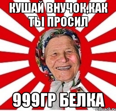 Кушай внучок,как ты просил 999гр белка, Мем  бабуля