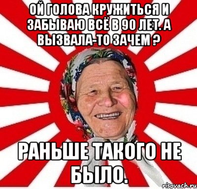 Ой голова кружиться и забываю всё в 90 лет. А вызвала-то зачем ? Раньше такого не было., Мем  бабуля