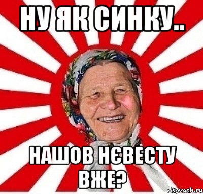 ну як синку.. нашов нєвесту вже?, Мем  бабуля