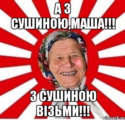 А з сушиною,Маша!!! З сушиною візьми!!!, Мем  бабуля