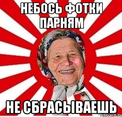 НЕБОСЬ ФОТКИ ПАРНЯМ НЕ СБРАСЫВАЕШЬ, Мем  бабуля