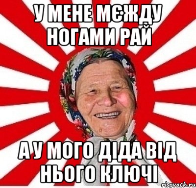 у мене мєжду ногами рай а у мого діда від нього ключі, Мем  бабуля