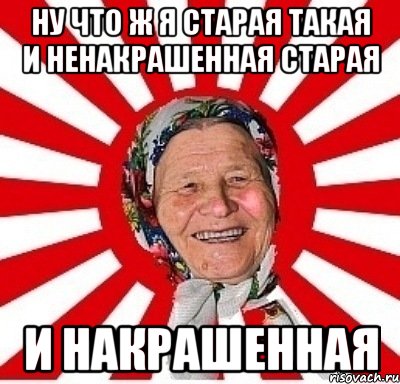 Ну что ж я старая такая и ненакрашенная старая И накрашенная, Мем  бабуля