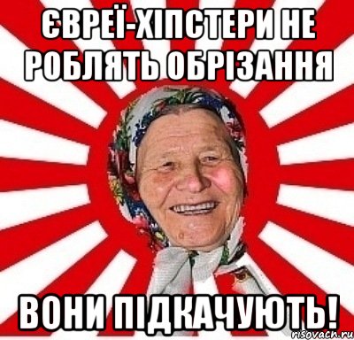 Євреї-хіпстери не роблять обрізання вони підкачують!, Мем  бабуля