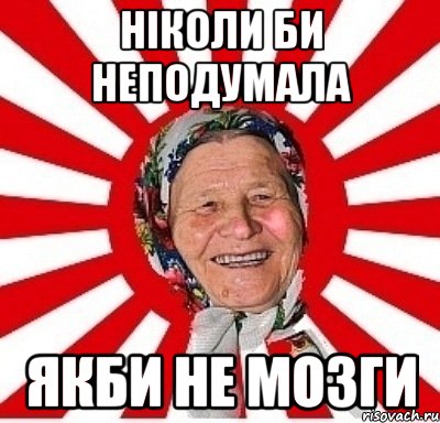 НіКОЛИ БИ НЕПОДУМАЛА ЯКБИ НЕ МОЗГИ, Мем  бабуля