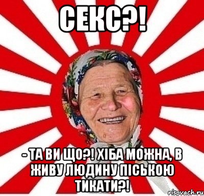 Секс?! - Та ви що?! Хіба можна, в живу людину піською тикати?!, Мем  бабуля