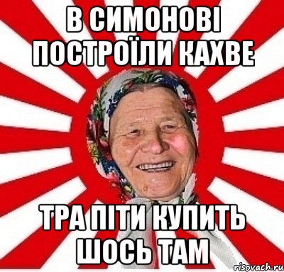 в Симонові построїли Кахве тра піти купить шось там, Мем  бабуля