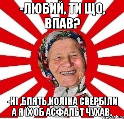 -Любий, ти що, впав? -Ні ,блять,коліна свербіли а я їх об асфальт чухав., Мем  бабуля