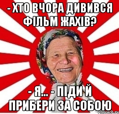 - Хто вчора дивився фільм жахів? - Я… - Піди й прибери за собою, Мем  бабуля