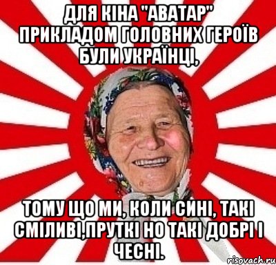 ДЛЯ КІНА "АВАТАР" ПРИКЛАДОМ ГОЛОВНИХ ГЕРОЇВ БУЛИ УКРАЇНЦІ, ТОМУ ЩО МИ, КОЛИ СИНІ, ТАКІ СМІЛИВІ,ПРУТКІ НО ТАКІ ДОБРІ І ЧЕСНІ., Мем  бабуля