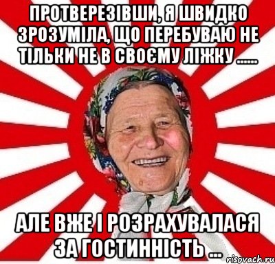 Протверезівши, я швидко зрозуміла, що перебуваю не тільки не в своєму ліжку ...... але вже і розрахувалася за гостинність ..., Мем  бабуля