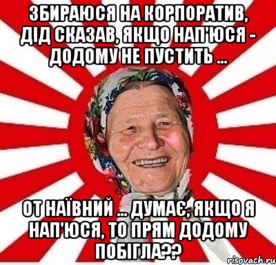 Збираюся на корпоратив, Дід сказав, якщо нап'юся - додому не пустить ... От наївний ... думає, якщо я нап'юся, то прям додому побігла??, Мем  бабуля