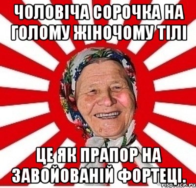 Чоловіча сорочка на голому жіночому тілі це як прапор на завойованій фортеці., Мем  бабуля