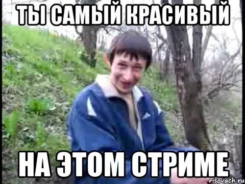 Ты самый красивый на этом стриме
