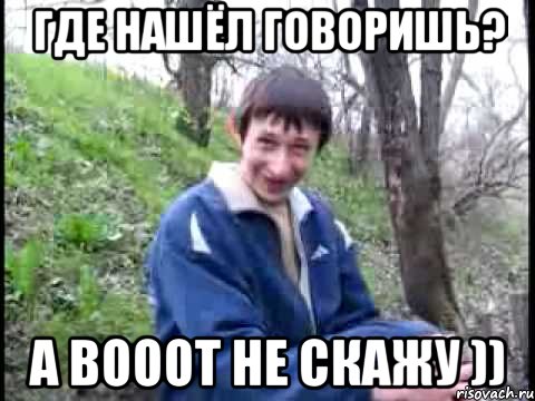 где нашёл говоришь? А вооот не скажу ))