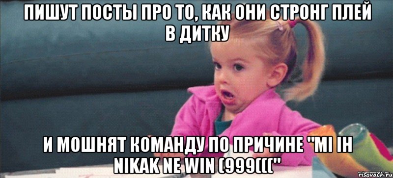 Пишут посты про то, как они стронг плей в дитку и мошнят команду по причине "MI IH NIKAK NE WIN (999(((", Мем  Ты говоришь (девочка возмущается)