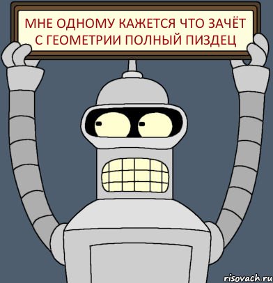 мне одному кажется что зачёт с геометрии полный пиздец, Комикс Бендер с плакатом