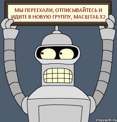 Мы переехали, отписывайтесь и идите в новую группу, масштаб x2, Комикс Бендер с плакатом