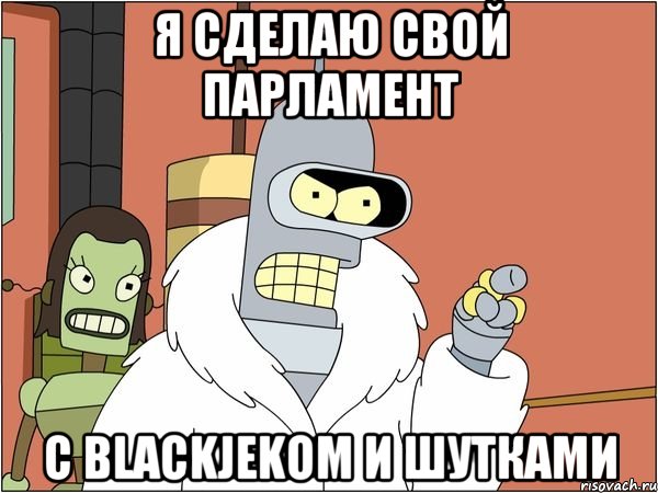 Я СДЕЛАЮ СВОЙ ПАРЛАМЕНТ С BLACKJEKом И ШУТКАМИ, Мем Бендер