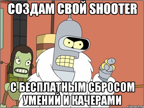 создам свой shooter с бесплатным сбросом умений и качерами, Мем Бендер