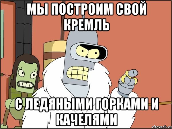 Мы построим свой кремль С ледяными горками и качелями, Мем Бендер