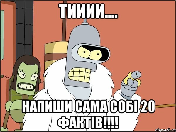 Тииии.... Напиши сама собі 20 фактів!!!!, Мем Бендер