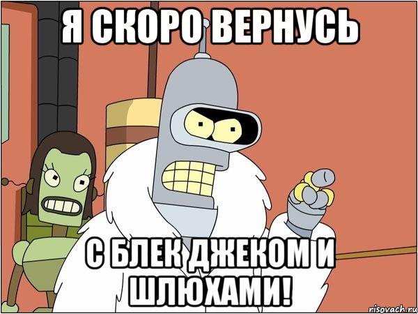 Я СКОРО ВЕРНУСЬ С БЛЕК ДЖЕКОМ И ШЛЮХАМИ!, Мем Бендер