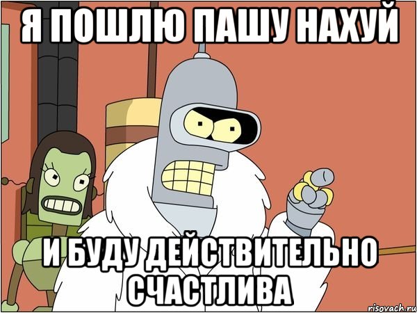 я пошлю Пашу нахуй и буду действительно счастлива, Мем Бендер