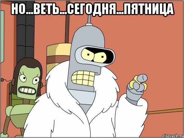 но...веть...сегодня...пятница , Мем Бендер